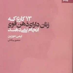 کتاب 13 کاری که زنان دارای ذهن قوی انجام نمی دهند اثر ایمی مورین انتشارات بهار سبز